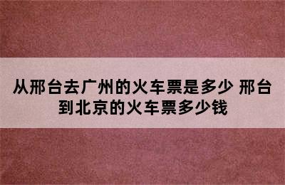 从邢台去广州的火车票是多少 邢台到北京的火车票多少钱